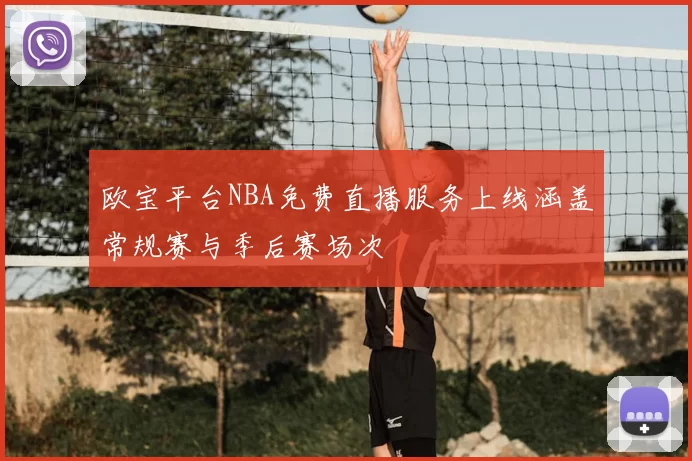 欧宝平台NBA免费直播服务上线涵盖常规赛与季后赛场次