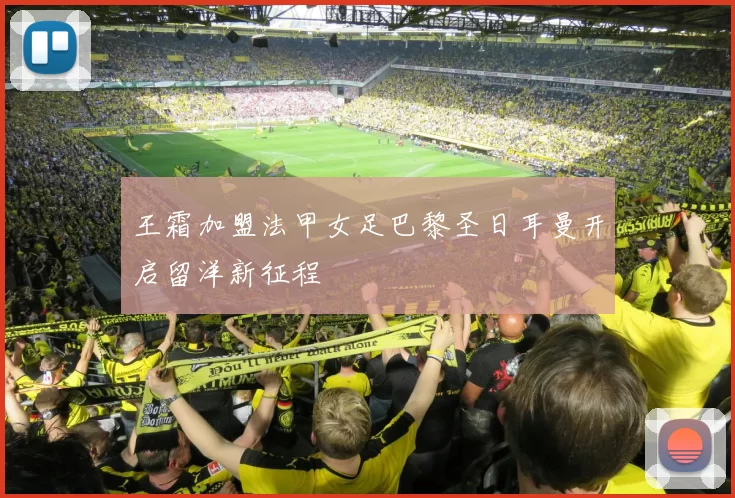 王霜加盟法甲女足巴黎圣日耳曼开启留洋新征程