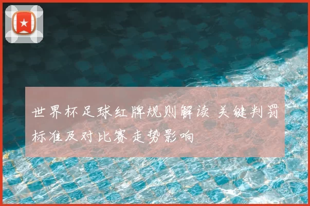 世界杯足球红牌规则解读 关键判罚标准及对比赛走势影响