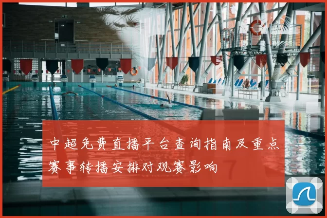 中超免费直播平台查询指南及重点赛事转播安排对观赛影响