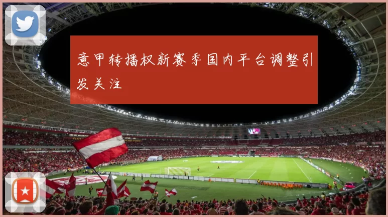 意甲转播权新赛季国内平台调整引发关注