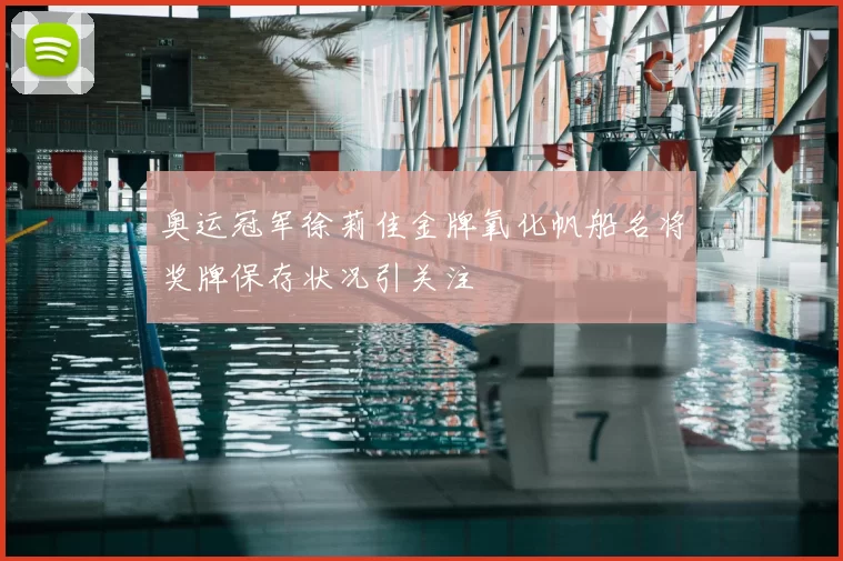 奥运冠军徐莉佳金牌氧化帆船名将奖牌保存状况引关注