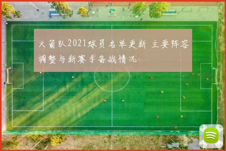 火箭队2021球员名单更新 主要阵容调整与新赛季备战情况