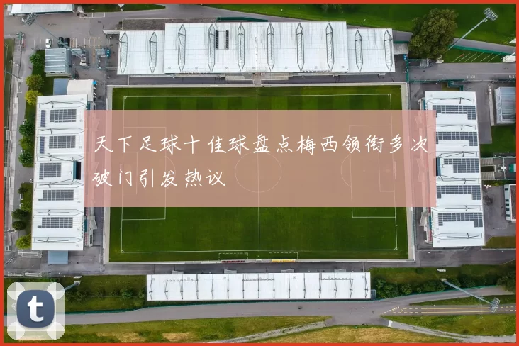 天下足球十佳球盘点梅西领衔多次破门引发热议