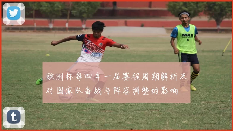 欧洲杯每四年一届赛程周期解析及对国家队备战与阵容调整的影响
