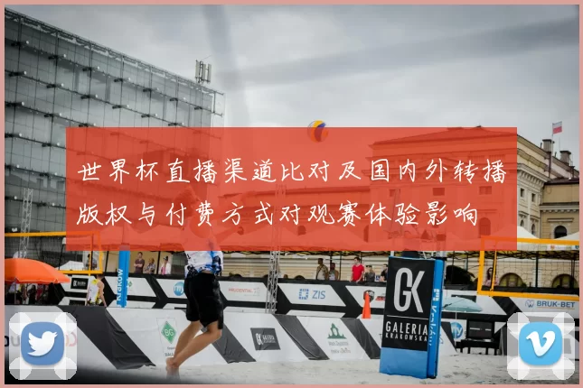 世界杯直播渠道比对及国内外转播版权与付费方式对观赛体验影响