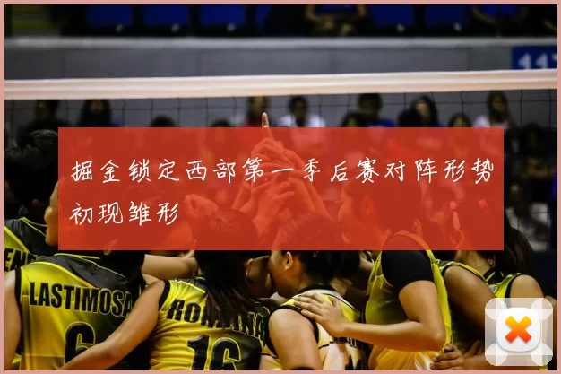 掘金锁定西部第一季后赛对阵形势初现雏形