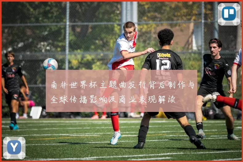 南非世界杯主题曲发行背后制作与全球传播影响及商业表现解读