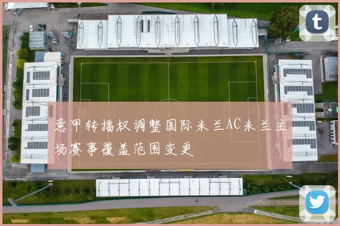 意甲转播权调整国际米兰AC米兰主场赛事覆盖范围变更