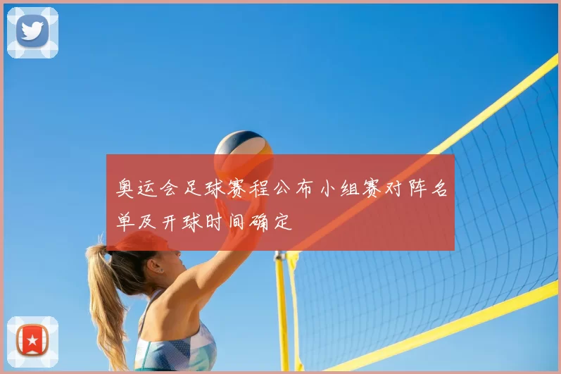 奥运会足球赛程公布小组赛对阵名单及开球时间确定