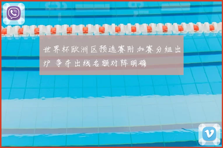 世界杯欧洲区预选赛附加赛分组出炉 争夺出线名额对阵明确