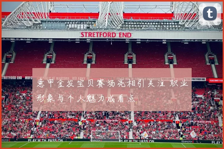 意甲金发宝贝赛场亮相引关注 职业形象与个人魅力成看点