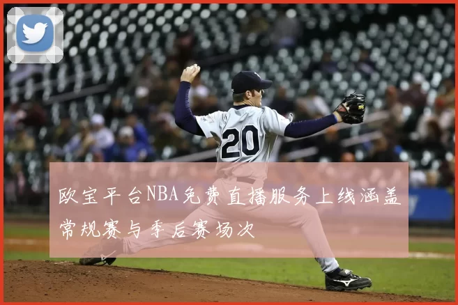 欧宝平台NBA免费直播服务上线涵盖常规赛与季后赛场次