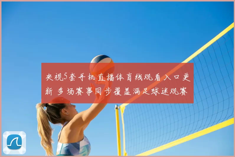 央视5套手机直播体育线观看入口更新 多场赛事同步覆盖满足球迷观赛需求