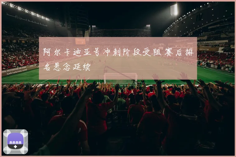 阿尔卡迪亚号冲刺阶段受阻 赛后排名悬念延续