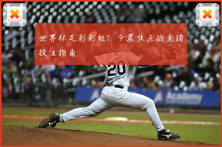 世界杯足彩彩经:今晨焦点战竞猜投注指南