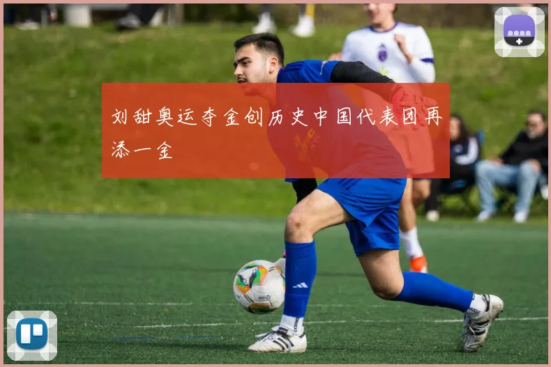 刘甜奥运夺金创历史中国代表团再添一金