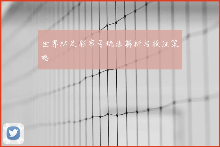 世界杯足彩串号玩法解析与投注策略