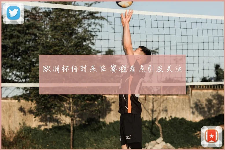 欧洲杯何时来临 赛程看点引发关注