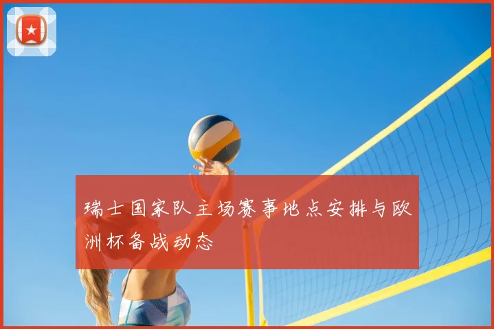 瑞士国家队主场赛事地点安排与欧洲杯备战动态