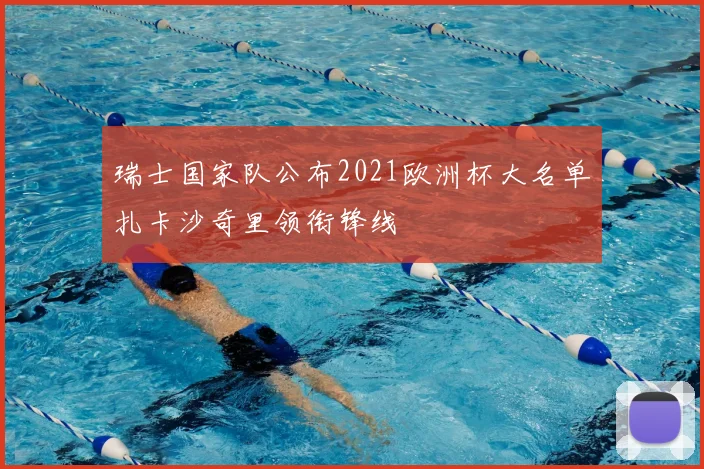瑞士国家队公布2021欧洲杯大名单扎卡沙奇里领衔锋线