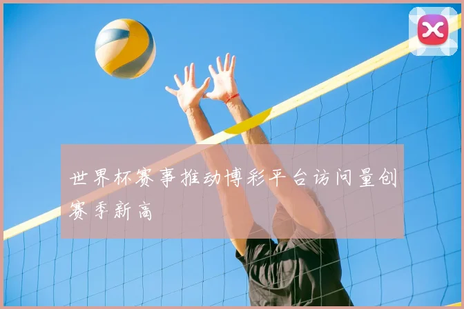 世界杯赛事推动博彩平台访问量创赛季新高