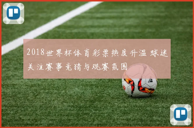 2018世界杯体育彩票热度升温 球迷关注赛事竞猜与观赛氛围