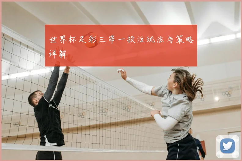 世界杯足彩三串一投注玩法与策略详解