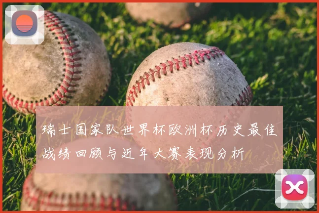 瑞士国家队世界杯欧洲杯历史最佳战绩回顾与近年大赛表现分析